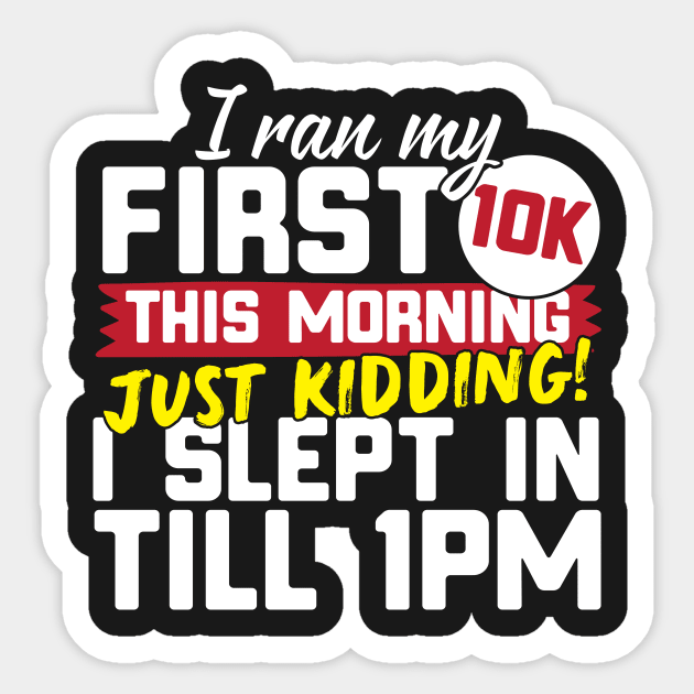 I Ran My First 10K This Morning Just Kidding I Slept In Till 1pm Sticker by thingsandthings